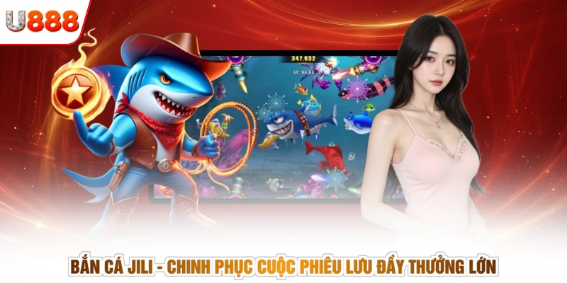 Bắn Cá Jili - Chinh Phục Cuộc Phiêu Lưu Đầy Thưởng Lớn